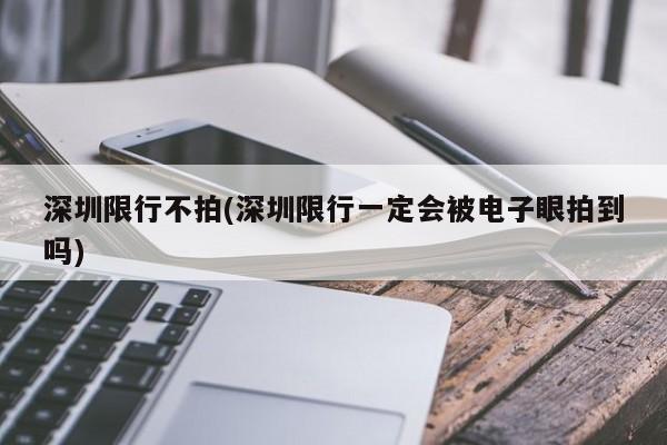 深圳限行不拍(深圳限行一定会被电子眼拍到吗)-第1张图片-金港湾