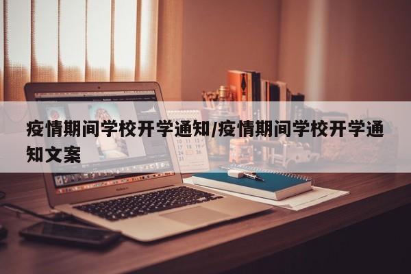 疫情期间学校开学通知/疫情期间学校开学通知文案-第1张图片-金港湾