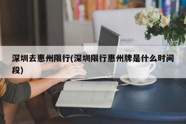 深圳去惠州限行(深圳限行惠州牌是什么时间段)-第1张图片-金港湾