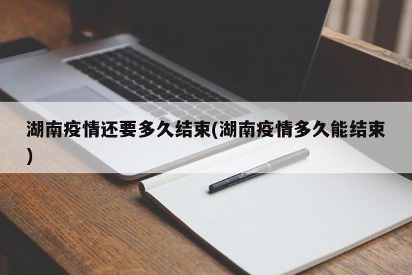 湖南疫情还要多久结束(湖南疫情多久能结束)-第1张图片-金港湾