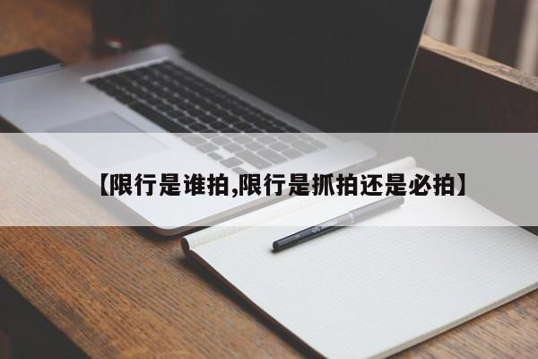 【限行是谁拍,限行是抓拍还是必拍】-第1张图片-金港湾