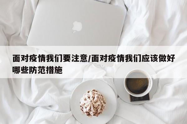 面对疫情我们要注意/面对疫情我们应该做好哪些防范措施-第1张图片-金港湾