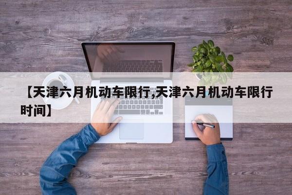 【天津六月机动车限行,天津六月机动车限行时间】-第1张图片-金港湾