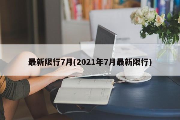 最新限行7月(2021年7月最新限行)-第1张图片-金港湾