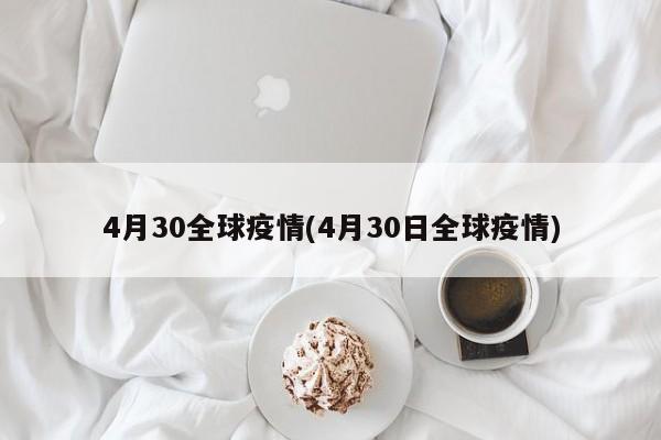 4月30全球疫情(4月30日全球疫情)-第1张图片-金港湾