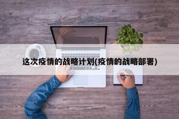 这次疫情的战略计划(疫情的战略部署)-第1张图片-金港湾