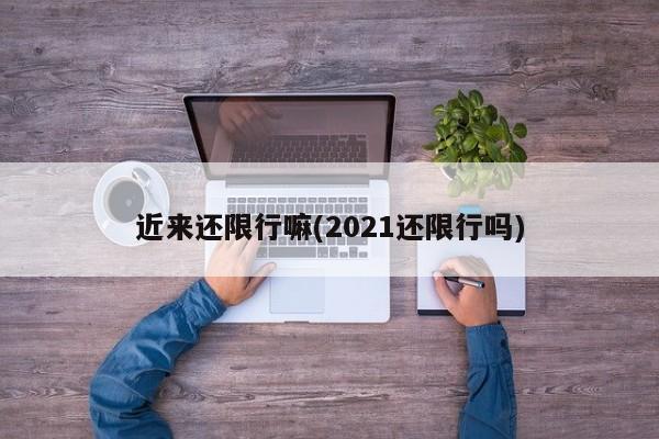 近来还限行嘛(2021还限行吗)-第1张图片-金港湾