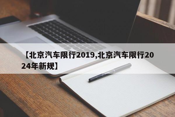 【北京汽车限行2019,北京汽车限行2024年新规】-第1张图片-金港湾