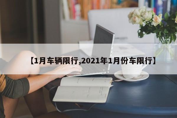 【1月车辆限行,2021年1月份车限行】-第1张图片-金港湾