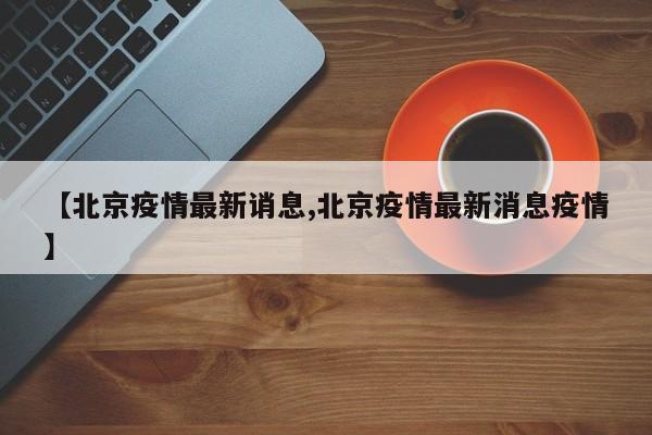 【北京疫情最新诮息,北京疫情最新消息疫情】-第1张图片-金港湾