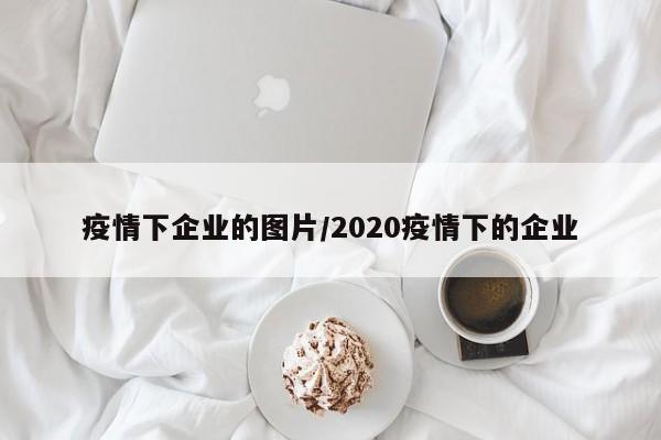 疫情下企业的图片/2020疫情下的企业-第1张图片-金港湾