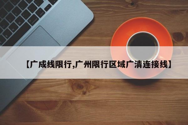 【广成线限行,广州限行区域广清连接线】-第1张图片-金港湾