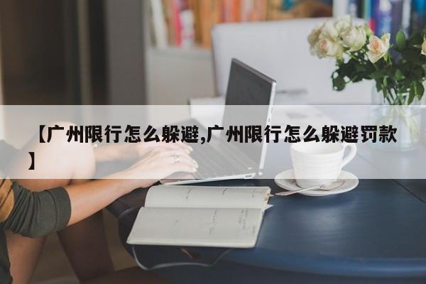 【广州限行怎么躲避,广州限行怎么躲避罚款】-第1张图片-金港湾