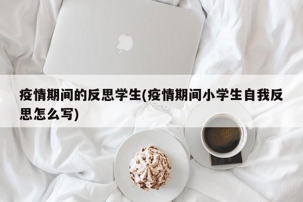 疫情期间的反思学生(疫情期间小学生自我反思怎么写)-第1张图片-金港湾