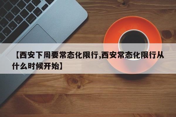 【西安下周要常态化限行,西安常态化限行从什么时候开始】-第1张图片-金港湾