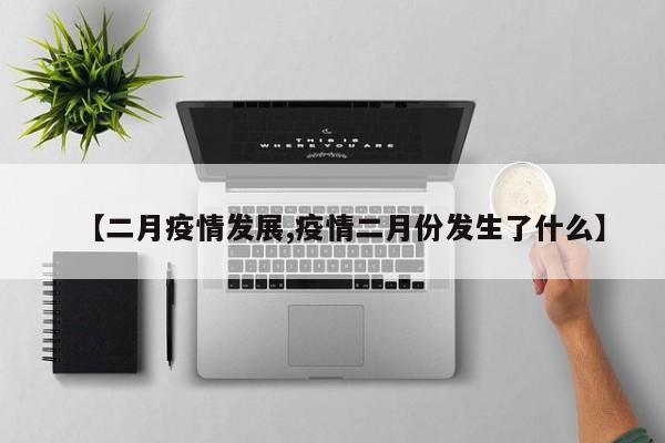 【二月疫情发展,疫情二月份发生了什么】-第1张图片-金港湾