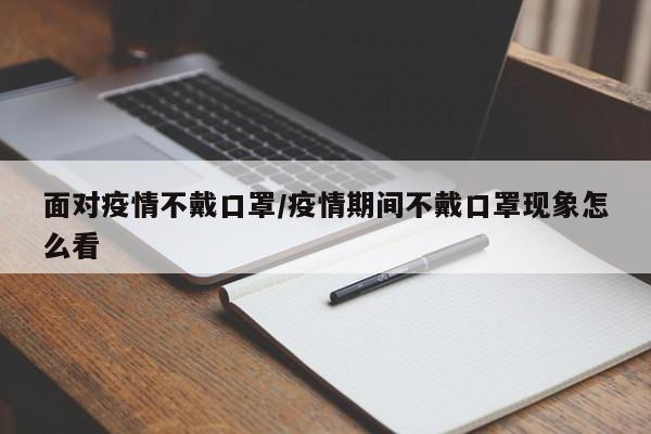 面对疫情不戴口罩/疫情期间不戴口罩现象怎么看-第1张图片-金港湾