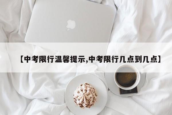 【中考限行温馨提示,中考限行几点到几点】-第1张图片-金港湾