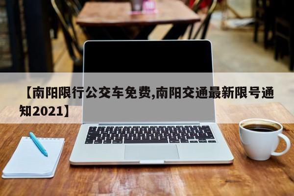 【南阳限行公交车免费,南阳交通最新限号通知2021】-第1张图片-金港湾