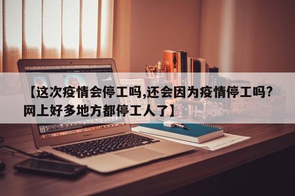 【这次疫情会停工吗,还会因为疫情停工吗?网上好多地方都停工人了】-第1张图片-金港湾