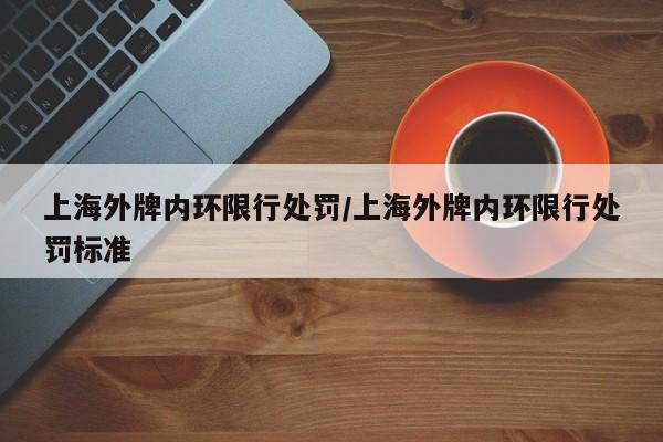 上海外牌内环限行处罚/上海外牌内环限行处罚标准-第1张图片-金港湾