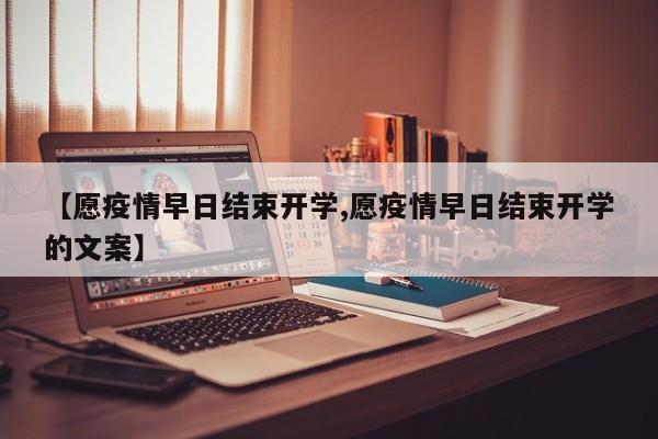 【愿疫情早日结束开学,愿疫情早日结束开学的文案】-第1张图片-金港湾