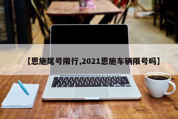 【恩施尾号限行,2021恩施车辆限号吗】-第1张图片-金港湾