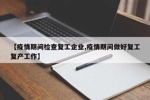 【疫情期间检查复工企业,疫情期间做好复工复产工作】-第1张图片-金港湾