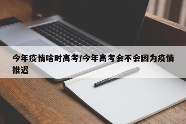 今年疫情啥时高考/今年高考会不会因为疫情推迟-第1张图片-金港湾