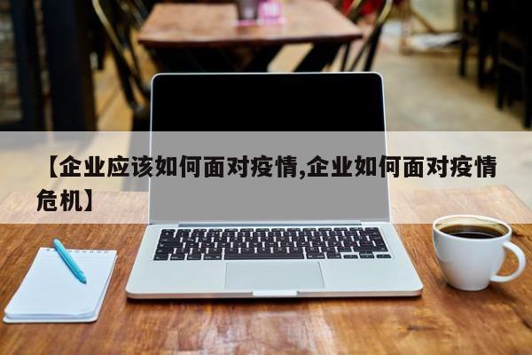 【企业应该如何面对疫情,企业如何面对疫情危机】-第1张图片-金港湾