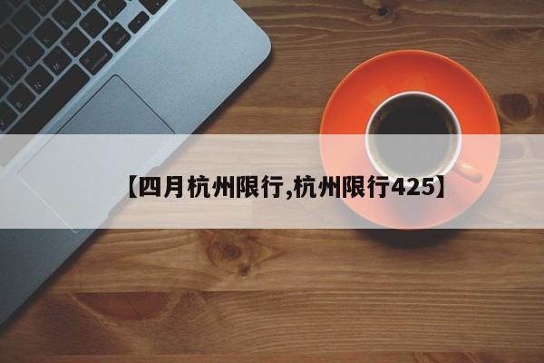 【四月杭州限行,杭州限行425】-第1张图片-金港湾