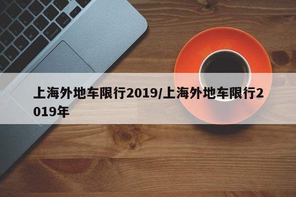 上海外地车限行2019/上海外地车限行2019年-第1张图片-金港湾