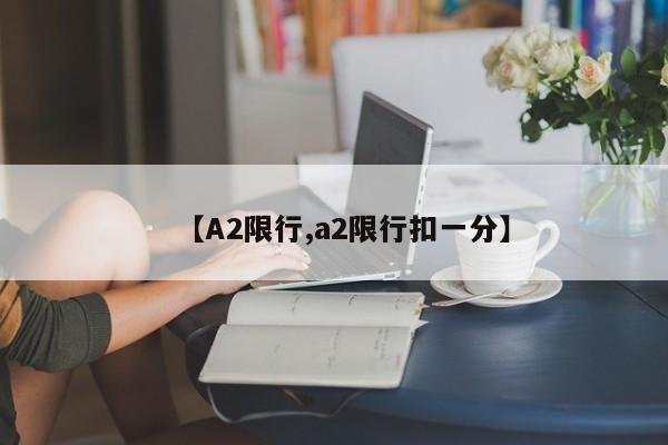 【A2限行,a2限行扣一分】-第1张图片-金港湾