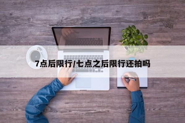 7点后限行/七点之后限行还拍吗-第1张图片-金港湾