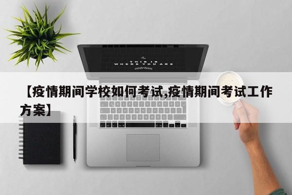 【疫情期间学校如何考试,疫情期间考试工作方案】-第1张图片-金港湾