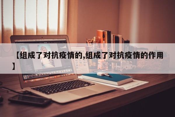 【组成了对抗疫情的,组成了对抗疫情的作用】-第1张图片-金港湾