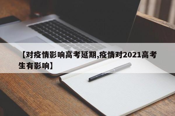 【对疫情影响高考延期,疫情对2021高考生有影响】-第1张图片-金港湾