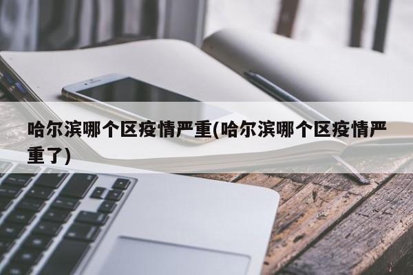 哈尔滨哪个区疫情严重(哈尔滨哪个区疫情严重了)-第1张图片-金港湾