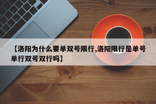 【洛阳为什么要单双号限行,洛阳限行是单号单行双号双行吗】-第1张图片-金港湾