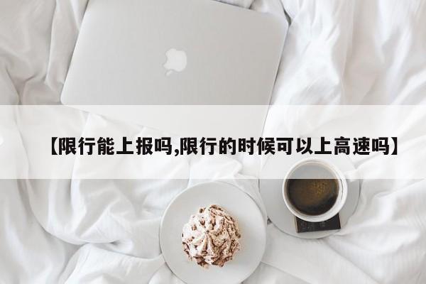 【限行能上报吗,限行的时候可以上高速吗】-第1张图片-金港湾