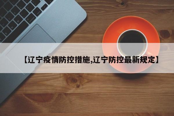 【辽宁疫情防控措施,辽宁防控最新规定】-第1张图片-金港湾