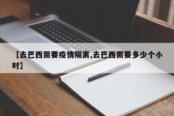 【去巴西需要疫情隔离,去巴西需要多少个小时】-第1张图片-金港湾