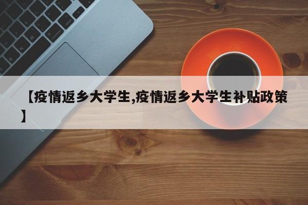 【疫情返乡大学生,疫情返乡大学生补贴政策】-第1张图片-金港湾