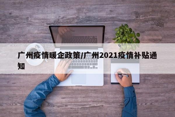 广州疫情暖企政策/广州2021疫情补贴通知-第1张图片-金港湾