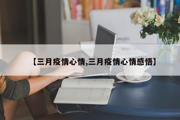 【三月疫情心情,三月疫情心情感悟】-第1张图片-金港湾