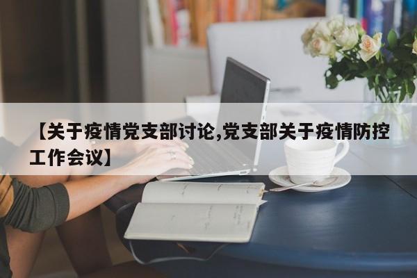 【关于疫情党支部讨论,党支部关于疫情防控工作会议】-第1张图片-金港湾