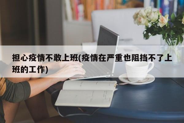 担心疫情不敢上班(疫情在严重也阻挡不了上班的工作)-第1张图片-金港湾