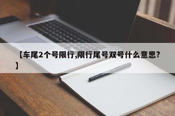 【车尾2个号限行,限行尾号双号什么意思?】-第1张图片-金港湾