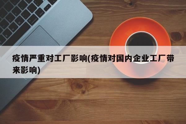 疫情严重对工厂影响(疫情对国内企业工厂带来影响)-第1张图片-金港湾