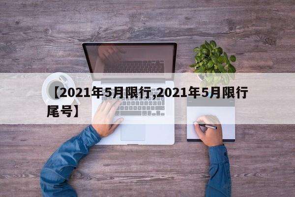 【2021年5月限行,2021年5月限行尾号】-第1张图片-金港湾